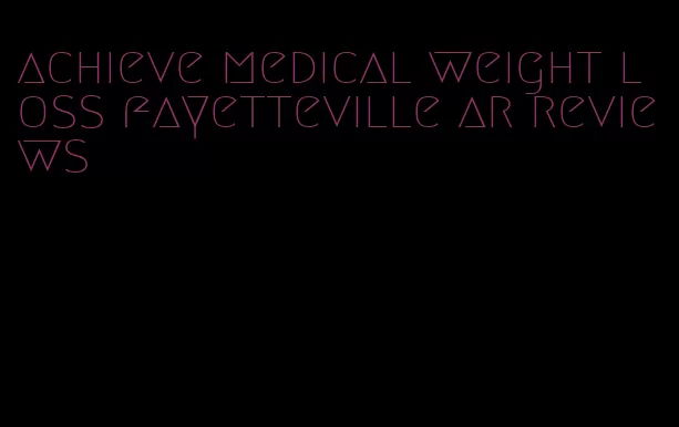 achieve medical weight loss fayetteville ar reviews