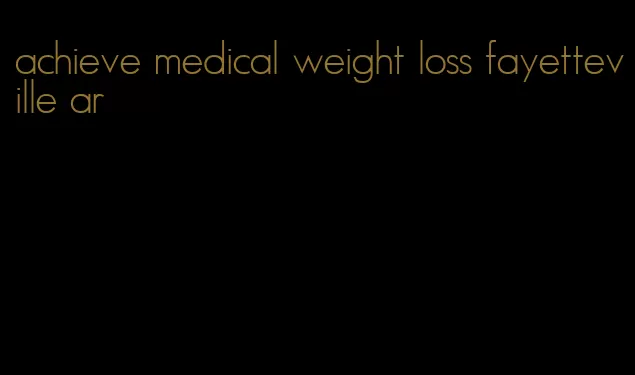 achieve medical weight loss fayetteville ar