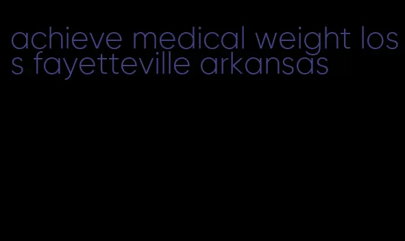 achieve medical weight loss fayetteville arkansas