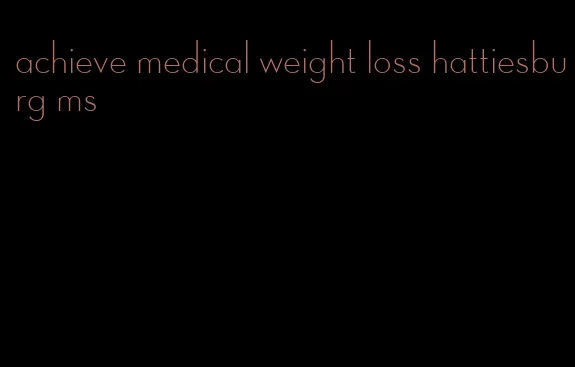 achieve medical weight loss hattiesburg ms