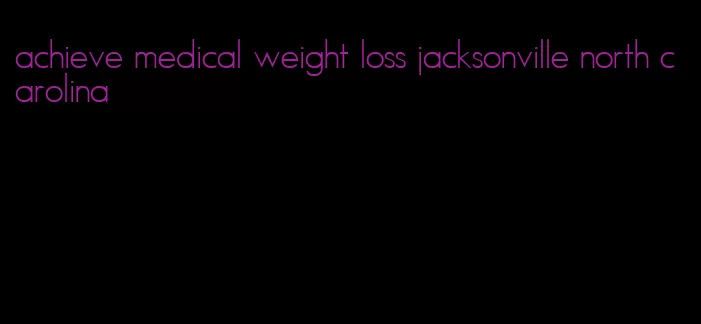 achieve medical weight loss jacksonville north carolina