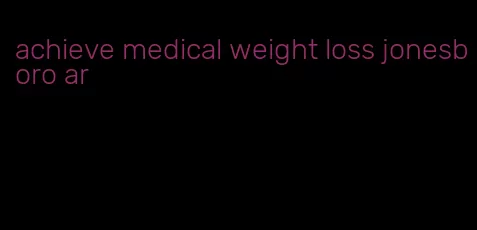 achieve medical weight loss jonesboro ar