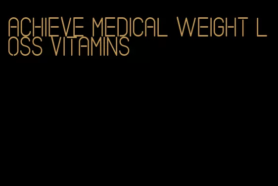 achieve medical weight loss vitamins