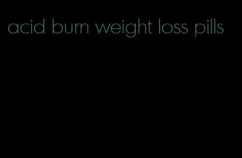 acid burn weight loss pills