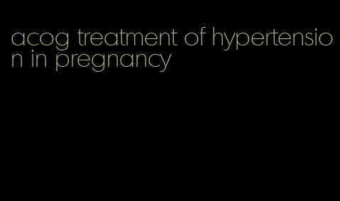 acog treatment of hypertension in pregnancy