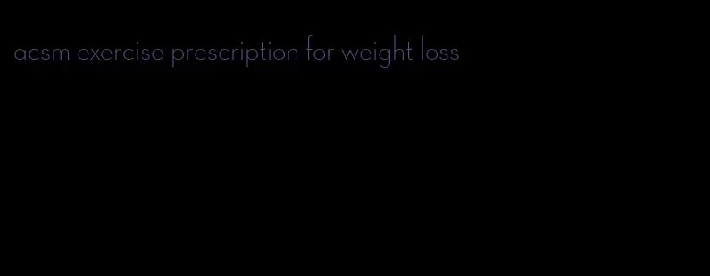 acsm exercise prescription for weight loss