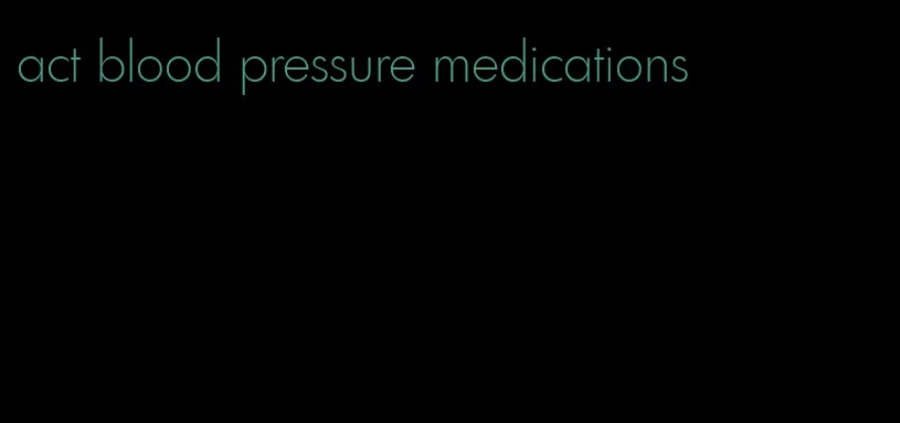 act blood pressure medications