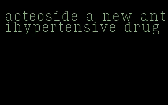 acteoside a new antihypertensive drug