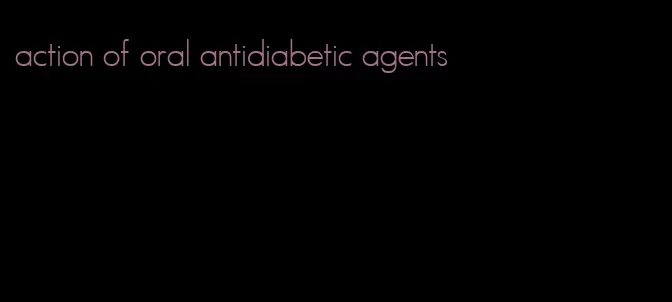 action of oral antidiabetic agents