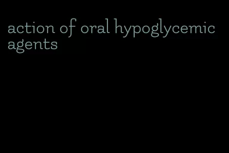 action of oral hypoglycemic agents