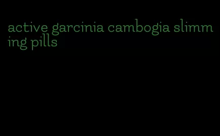 active garcinia cambogia slimming pills