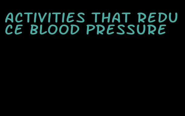 activities that reduce blood pressure