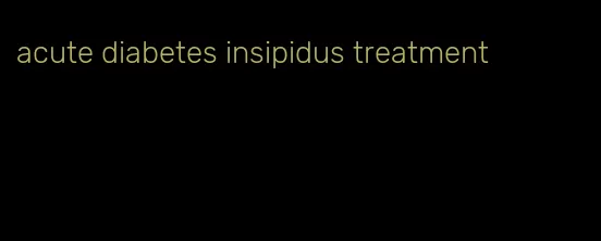 acute diabetes insipidus treatment