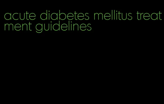 acute diabetes mellitus treatment guidelines