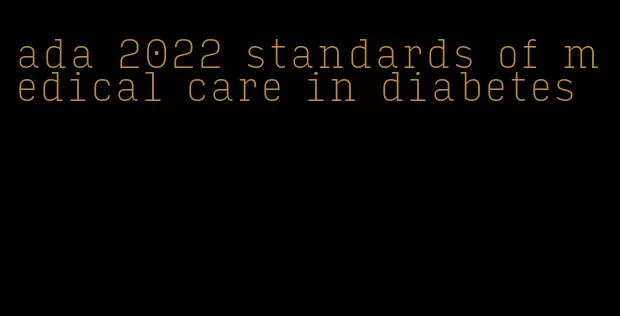 ada 2022 standards of medical care in diabetes