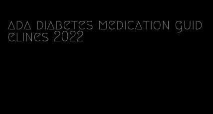 ada diabetes medication guidelines 2022