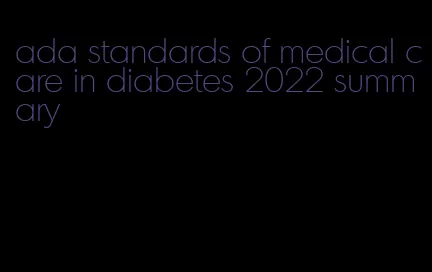 ada standards of medical care in diabetes 2022 summary