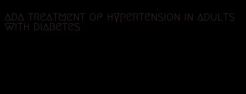 ada treatment of hypertension in adults with diabetes