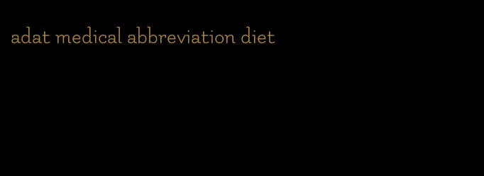 adat medical abbreviation diet