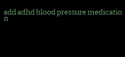 add adhd blood pressure medication