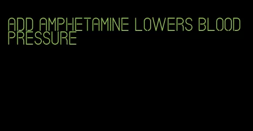 add amphetamine lowers blood pressure