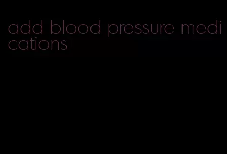 add blood pressure medications