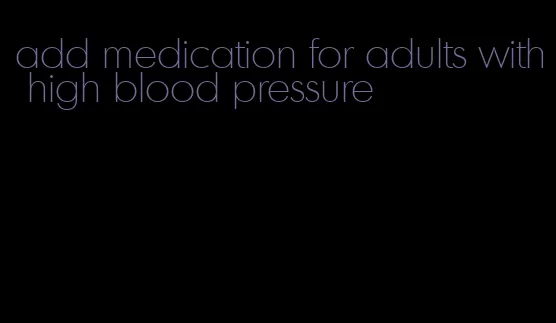 add medication for adults with high blood pressure