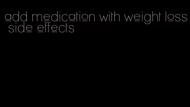 add medication with weight loss side effects