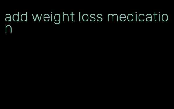 add weight loss medication