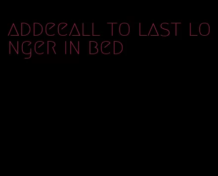 addeeall to last longer in bed