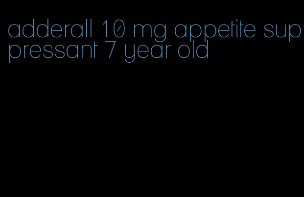 adderall 10 mg appetite suppressant 7 year old