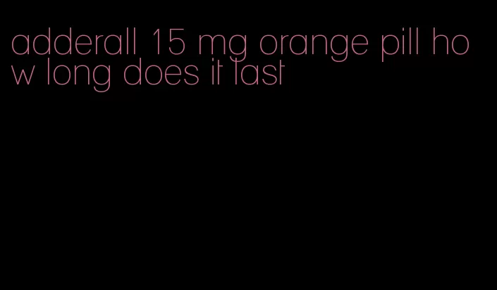 adderall 15 mg orange pill how long does it last