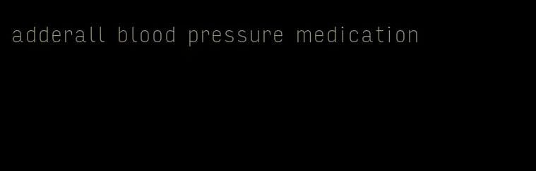 adderall blood pressure medication