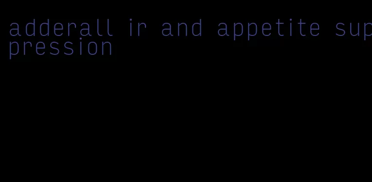 adderall ir and appetite suppression