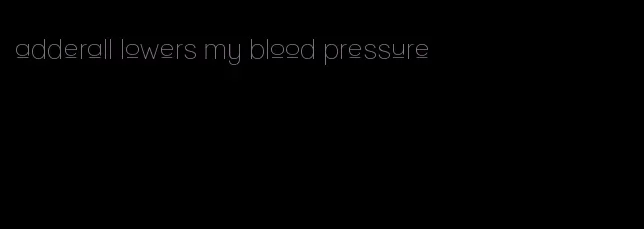 adderall lowers my blood pressure