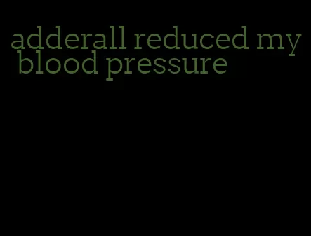 adderall reduced my blood pressure