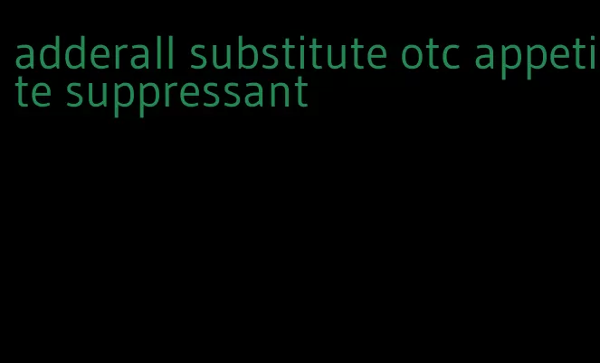 adderall substitute otc appetite suppressant