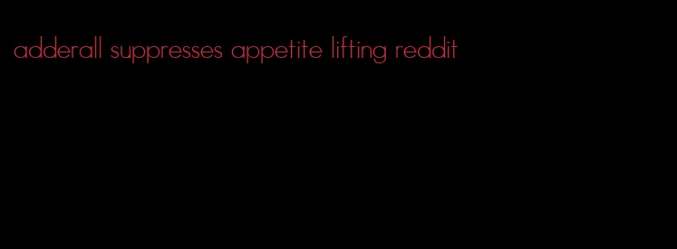 adderall suppresses appetite lifting reddit