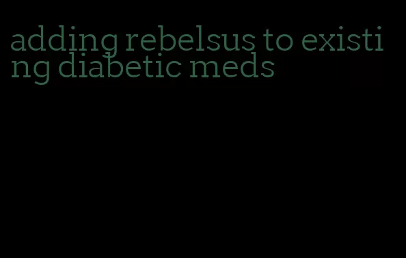 adding rebelsus to existing diabetic meds