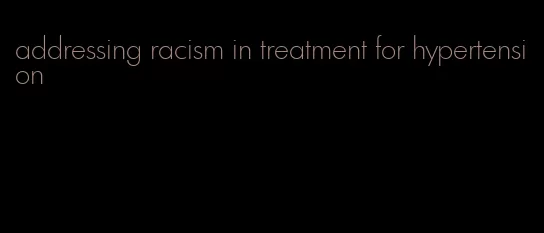 addressing racism in treatment for hypertension