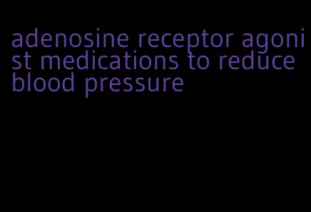 adenosine receptor agonist medications to reduce blood pressure