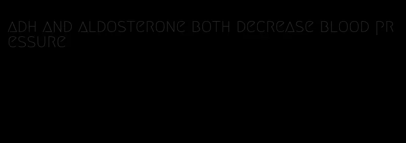 adh and aldosterone both decrease blood pressure