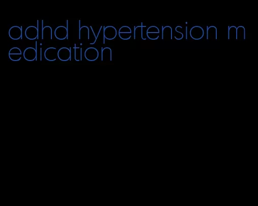 adhd hypertension medication