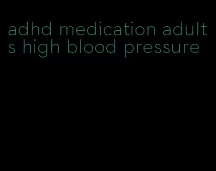 adhd medication adults high blood pressure