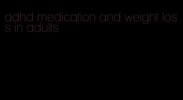 adhd medication and weight loss in adults