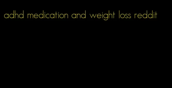 adhd medication and weight loss reddit