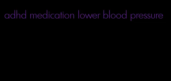 adhd medication lower blood pressure