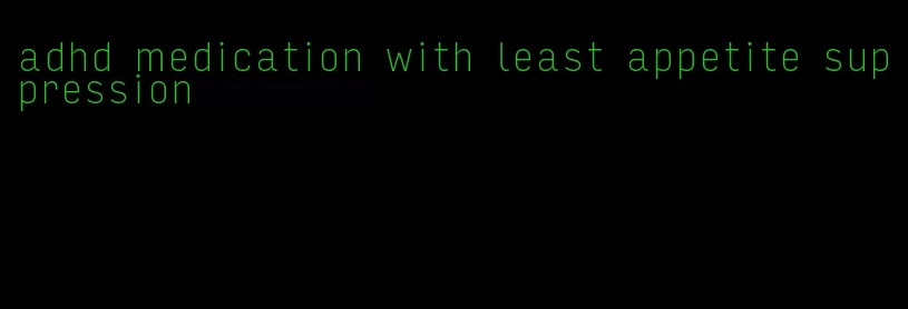 adhd medication with least appetite suppression