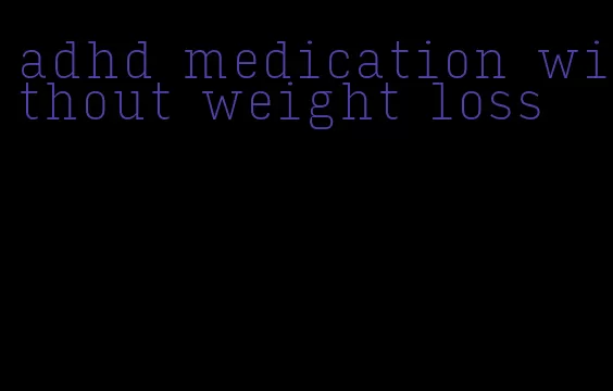 adhd medication without weight loss