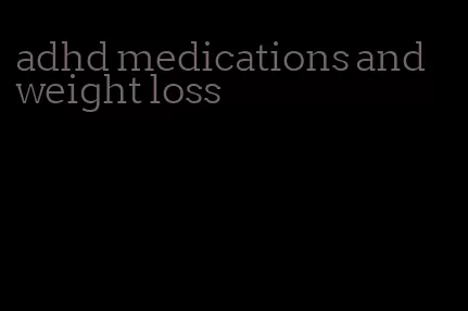 adhd medications and weight loss